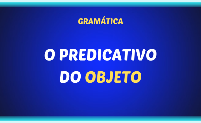 O PREDICATIVO DO OBJETO 650x400 - O predicativo do objeto