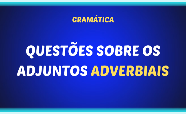 QUESTOES SOBRE OS ADJUNTOS ADVERBIAIS 650x400 - Questões sobre os adjuntos adverbiais