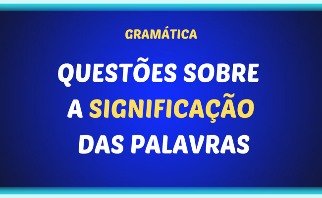 QUESTOES SOBRE A SIGNIFICACAO DAS PALAVRAS 650x400 - Questões sobre a significação das palavras