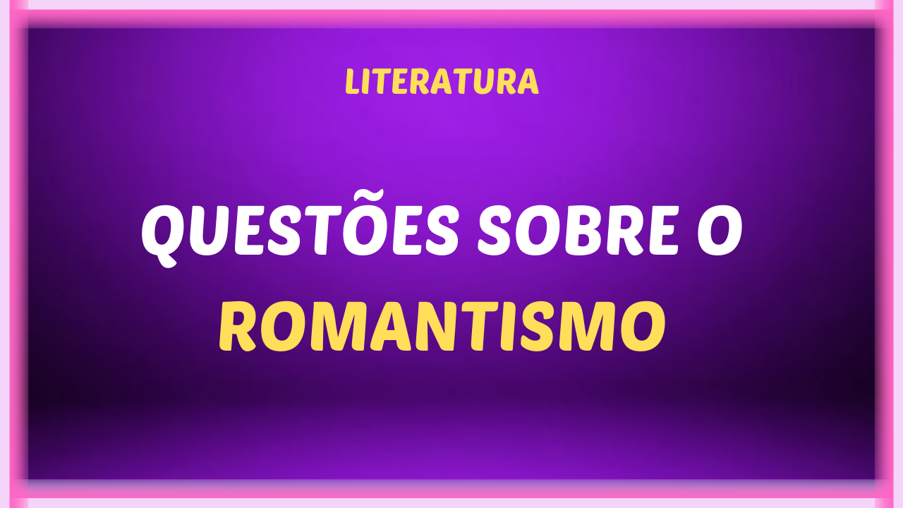 QUESTOES SOBRE O ROMANTISMO - Questões sobre o Romantismo brasileiro