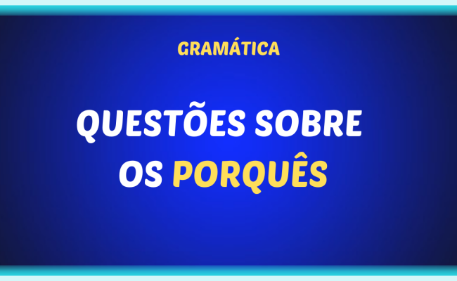 QUESTOES SOBRE OS PORQUES 650x400 - Questões sobre o uso dos porquês