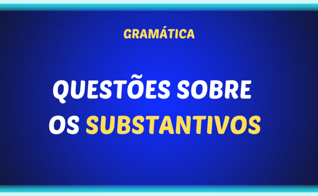 QUESTOES SOBRE OS SUBSTANTIVOS 650x400 - Questões sobre os substantivos