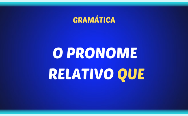 O PRONOME RELATIVO QUE 1 650x400 - O pronome relativo QUE