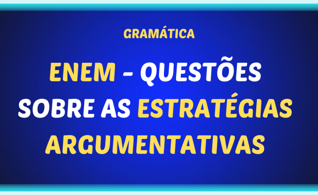 ENEM QUESTOES SOBRE AS ESTRATEGIAS ARGUMENTATIVAS 650x400 - ENEM - Questões sobre as estratégias argumentativas