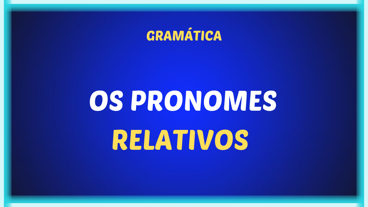 OS PRONOMES RELATIVOS - Os pronomes relativos