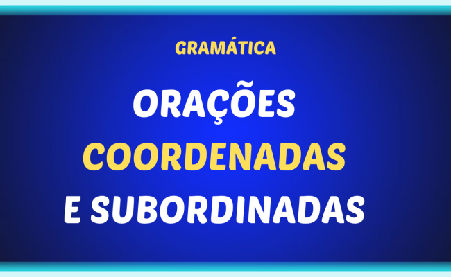 ORACOES COORDENADAS E SUBORDINADAS 650x400 - Orações coordenadas e subordinadas