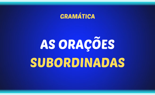 AS ORACOES SUBORDINADAS 650x400 - As orações subordinadas