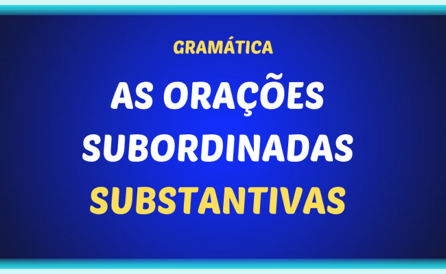 AS ORAÇÕES SUBORDINADAS SUBSTANTIVAS