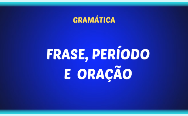 FRASE PERIODO E ORACAO 1 650x400 - Frase, período e oração