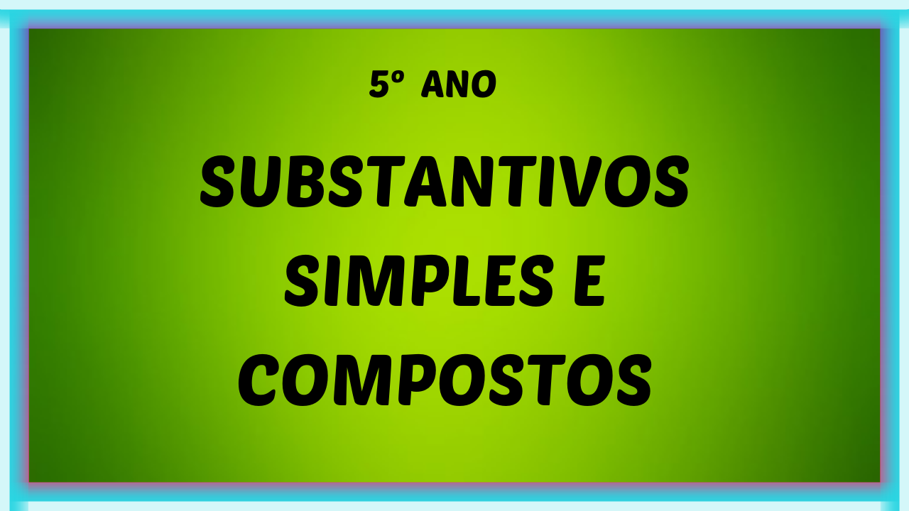 SUBSTANTIVOS SIMPLES E COMPOSTOS 5 ANO - Substantivos simples e compostos